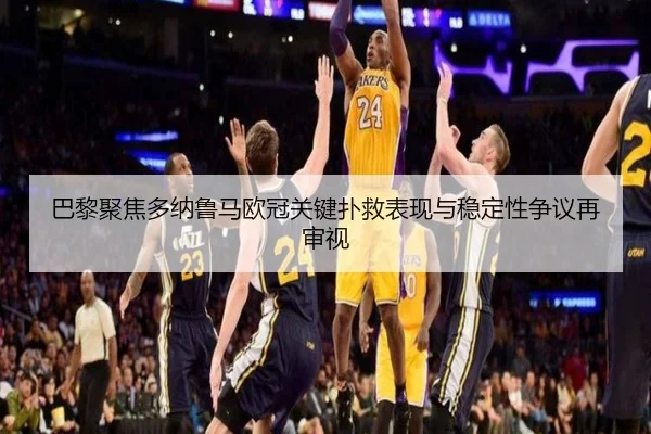 巴黎聚焦多纳鲁马欧冠关键扑救表现与稳定性争议再审视