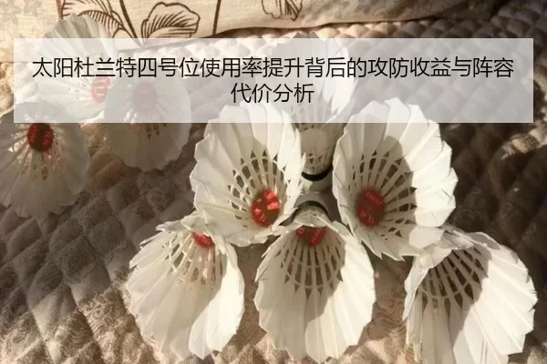 太阳杜兰特四号位使用率提升背后的攻防收益与阵容代价分析