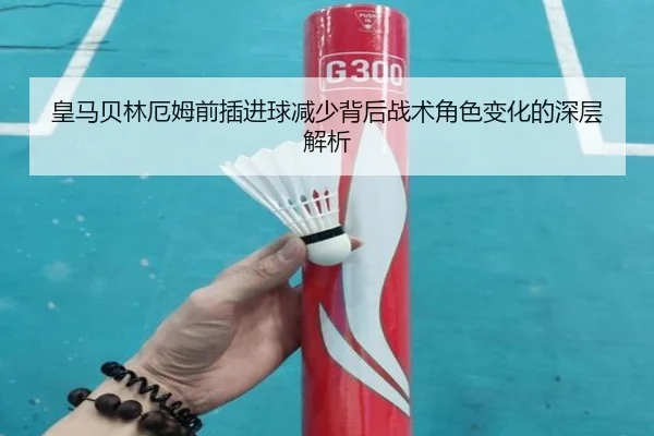 皇马贝林厄姆前插进球减少背后战术角色变化的深层解析