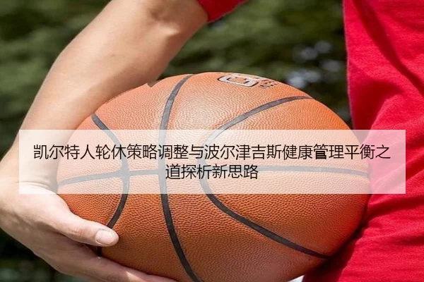 凯尔特人轮休策略调整与波尔津吉斯健康管理平衡之道探析新思路