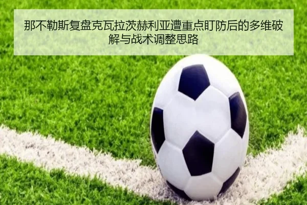那不勒斯复盘克瓦拉茨赫利亚遭重点盯防后的多维破解与战术调整思路