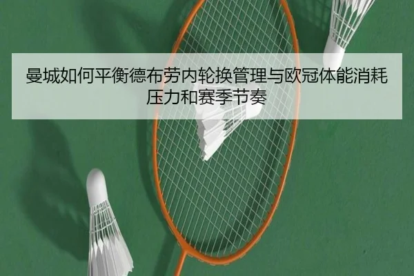 曼城如何平衡德布劳内轮换管理与欧冠体能消耗压力和赛季节奏
