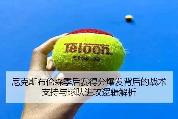 尼克斯布伦森季后赛得分爆发背后的战术支持与球队进攻逻辑解析