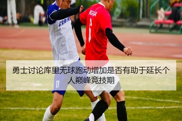 勇士讨论库里无球跑动增加是否有助于延长个人巅峰竞技期