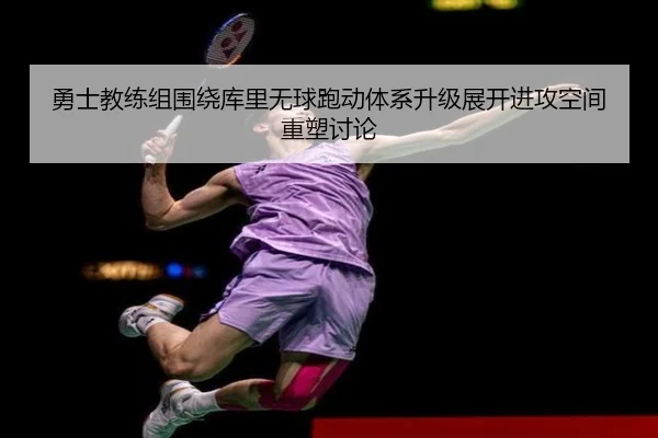 勇士教练组围绕库里无球跑动体系升级展开进攻空间重塑讨论