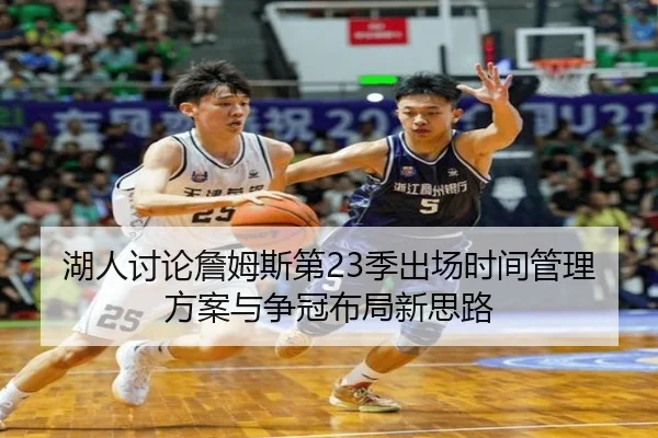 湖人讨论詹姆斯第23季出场时间管理方案与争冠布局新思路