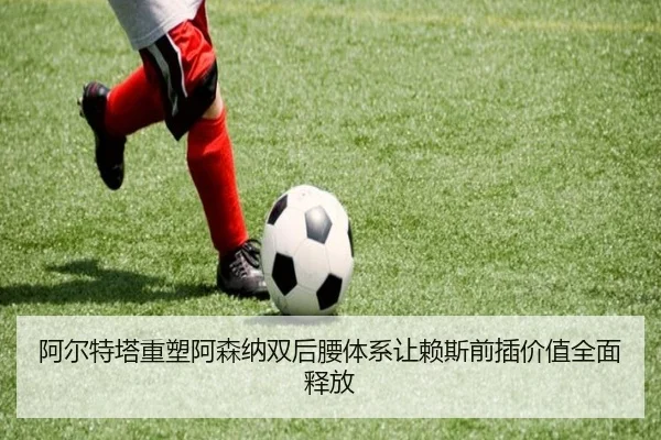 阿尔特塔重塑阿森纳双后腰体系让赖斯前插价值全面释放